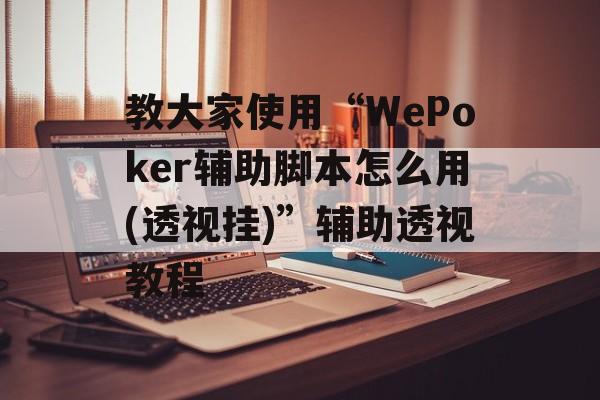 教大家使用“WePoker辅助脚本怎么用(透视挂)”辅助透视教程