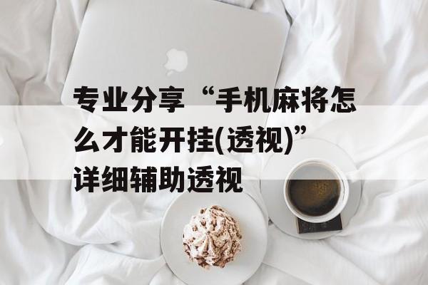 专业分享“手机麻将怎么才能开挂(透视)”详细辅助透视