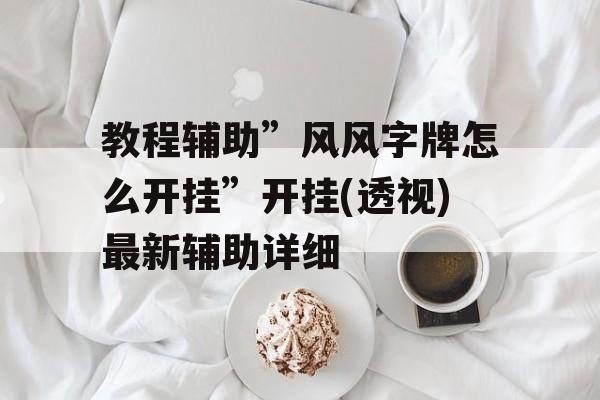 教程辅助”风风字牌怎么开挂”开挂(透视)最新辅助详细