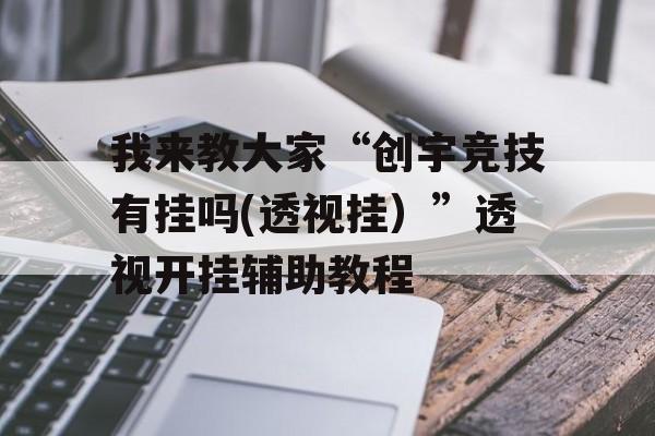 我来教大家“创宇竞技有挂吗(透视挂）”透视开挂辅助教程