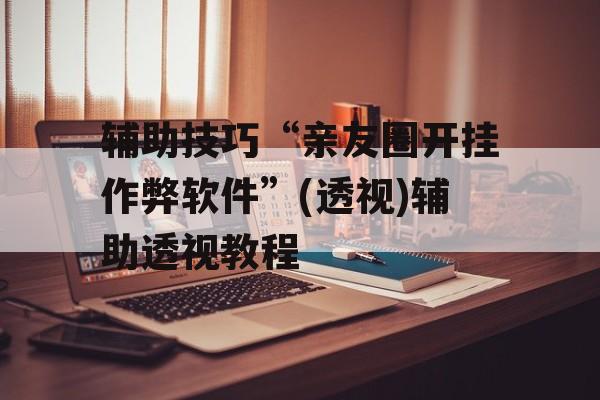 辅助技巧“亲友圈开挂作弊软件”(透视)辅助透视教程 辅助技巧“亲友圈开挂作弊软件”(透视)辅助透视教程