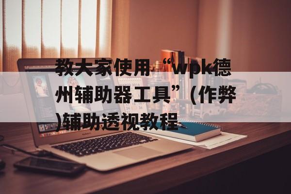 教大家使用“wpk德州辅助器工具”(作弊)辅助透视教程 教大家使用“wpk德州辅助器工具”(作弊)辅助透视教程