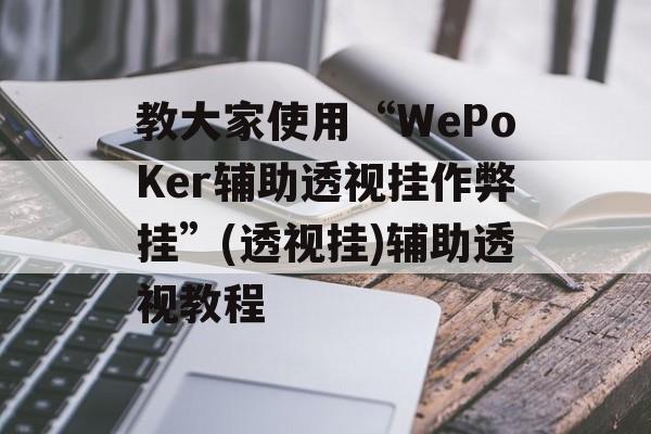 教大家使用“WePoKer辅助透视挂作弊挂”(透视挂)辅助透视教程