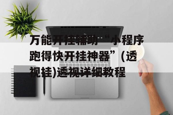万能开挂辅助“小程序跑得快开挂神器”(透视挂)透视详细教程 万能开挂辅助“小程序跑得快开挂神器”(透视挂)透视详细教程