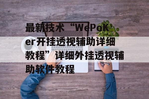 最新技术“WePoKer开挂透视辅助详细教程”详细外挂透视辅助软件教程