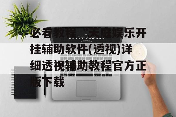 必看教程“天庭娱乐开挂辅助软件(透视)详细透视辅助教程官方正版下载