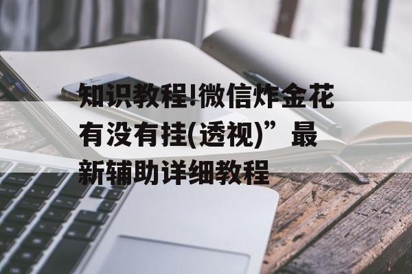 知识教程!微信炸金花有没有挂(透视)”最新辅助详细教程 知识教程!微信炸金花有没有挂(透视)”最新辅助详细教程