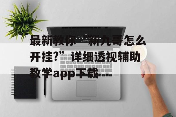 最新教你“新九哥怎么开挂?”详细透视辅助教学app下载