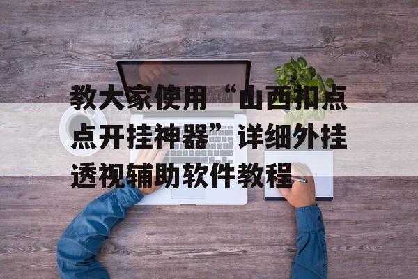 教大家使用“山西扣点点开挂神器”详细外挂透视辅助软件教程