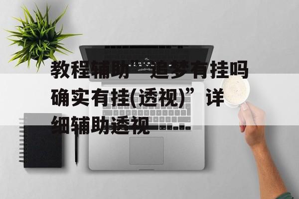 教程辅助”追梦有挂吗确实有挂(透视)”详细辅助透视