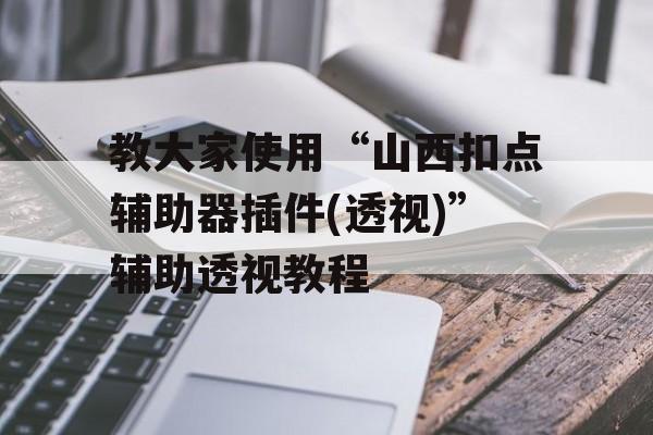教大家使用“山西扣点辅助器插件(透视)”辅助透视教程