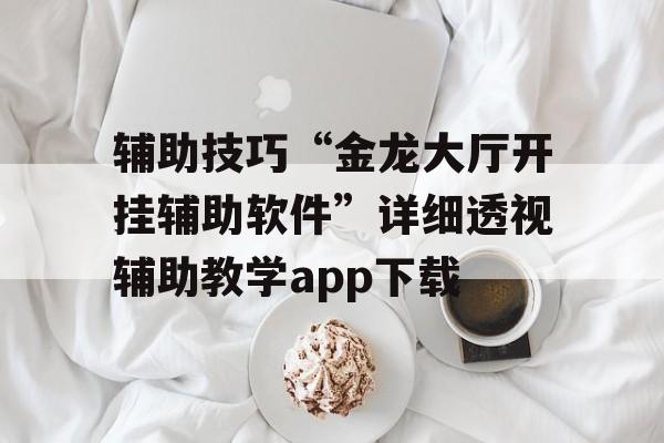 辅助技巧“金龙大厅开挂辅助软件”详细透视辅助教学app下载