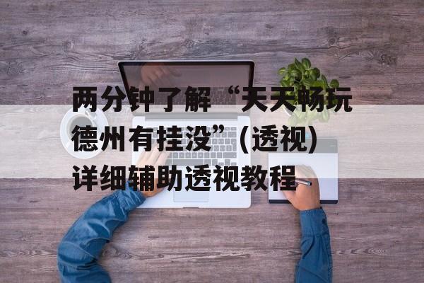 两分钟了解“天天畅玩德州有挂没”(透视)详细辅助透视教程