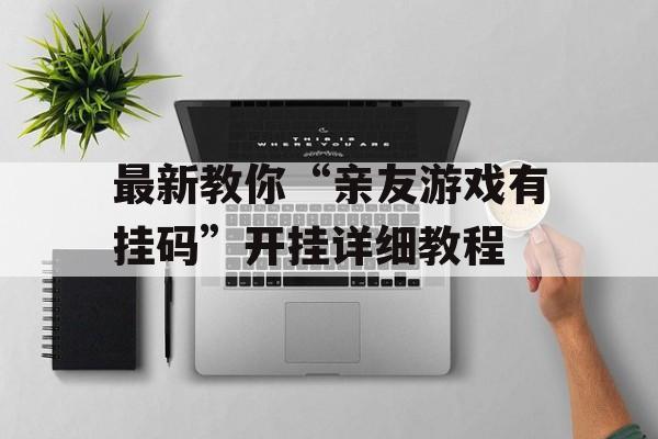 最新教你“亲友游戏有挂码”开挂详细教程