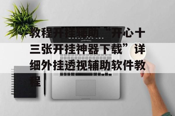 教程开挂辅助“开心十三张开挂神器下载”详细外挂透视辅助软件教程