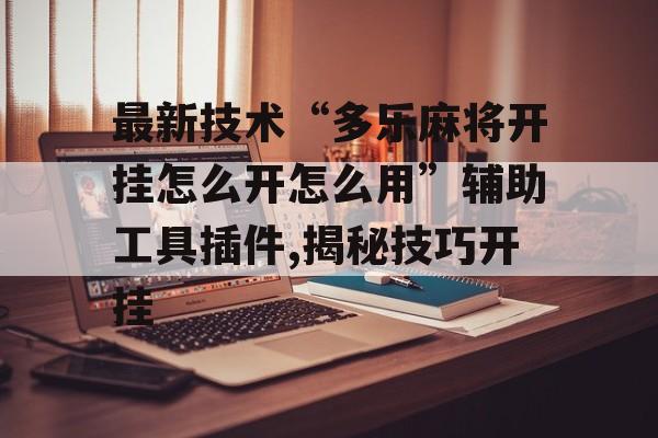 最新技术“多乐麻将开挂怎么开怎么用”辅助工具插件,揭秘技巧开挂