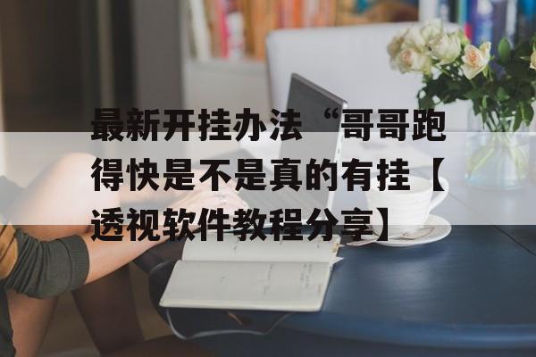 最新开挂办法“哥哥跑得快是不是真的有挂【透视软件教程分享】