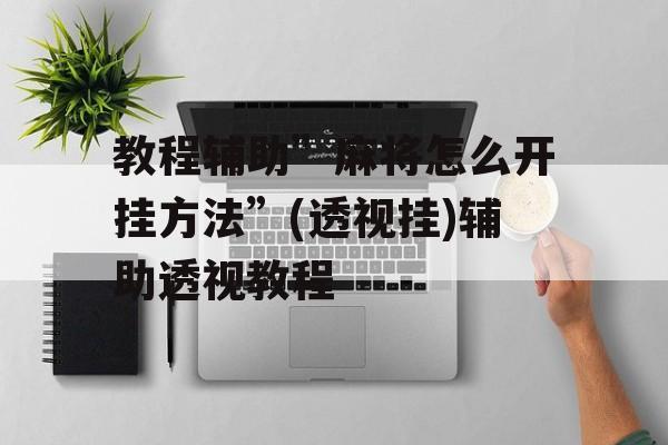 教程辅助”麻将怎么开挂方法”(透视挂)辅助透视教程 教程辅助”麻将怎么开挂方法”(透视挂)辅助透视教程