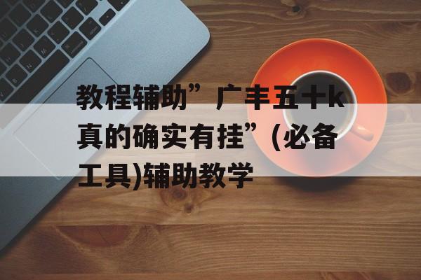 教程辅助”广丰五十k真的确实有挂”(必备工具)辅助教学