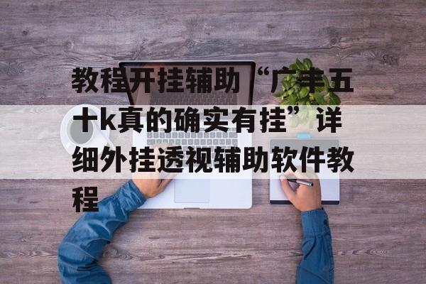 教程开挂辅助“广丰五十k真的确实有挂”详细外挂透视辅助软件教程 教程开挂辅助“广丰五十k真的确实有挂”详细外挂透视辅助软件教程