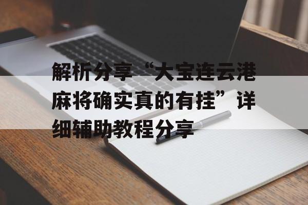 解析分享“大宝连云港麻将确实真的有挂”详细辅助教程分享