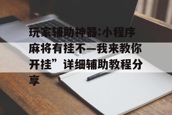 玩家辅助神器:小程序麻将有挂不—我来教你开挂”详细辅助教程分享