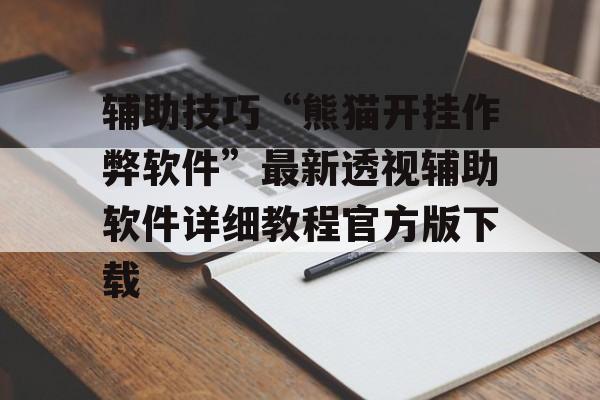 辅助技巧“熊猫开挂作弊软件”最新透视辅助软件详细教程官方版下载 辅助技巧“熊猫开挂作弊软件”最新透视辅助软件详细教程官方版下载