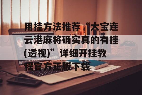 用挂方法推荐“大宝连云港麻将确实真的有挂(透视)”详细开挂教程官方正版下载 用挂方法推荐“大宝连云港麻将确实真的有挂(透视)”详细开挂教程官方正版下载