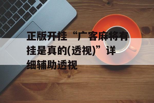 正版开挂“广客麻将有挂是真的(透视)”详细辅助透视