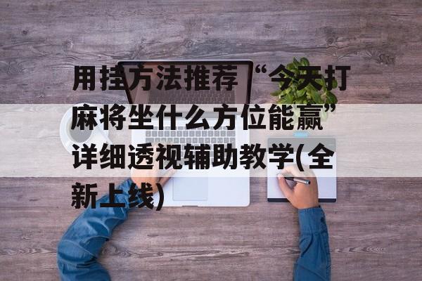 用挂方法推荐“今天打麻将坐什么方位能赢”详细透视辅助教学(全新上线) 用挂方法推荐“今天打麻将坐什么方位能赢”详细透视辅助教学(全新上线)