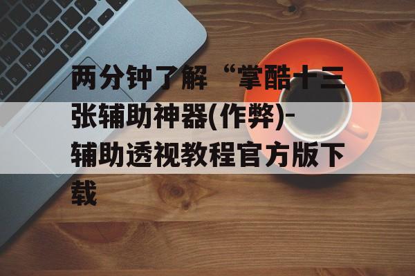 两分钟了解“掌酷十三张辅助神器(作弊)-辅助透视教程官方版下载