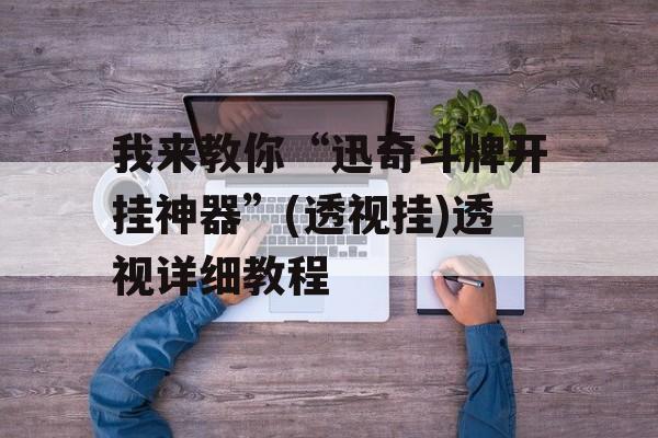 我来教你“迅奇斗牌开挂神器”(透视挂)透视详细教程 我来教你“迅奇斗牌开挂神器”(透视挂)透视详细教程