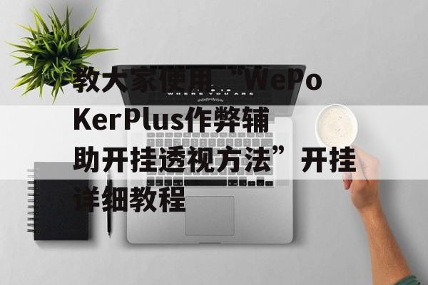 教大家使用“WePoKerPlus作弊辅助开挂透视方法”开挂详细教程