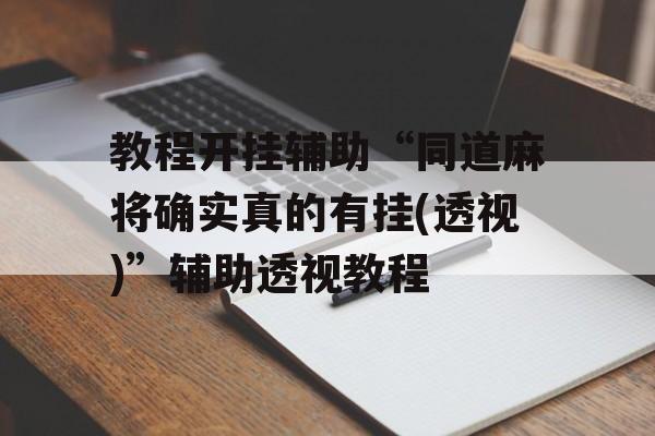 教程开挂辅助“同道麻将确实真的有挂(透视)”辅助透视教程 教程开挂辅助“同道麻将确实真的有挂(透视)”辅助透视教程