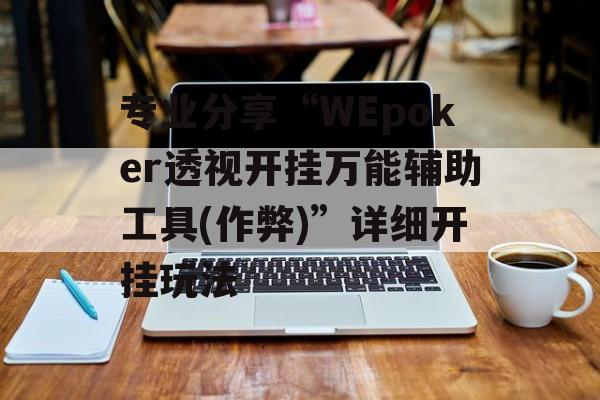 专业分享“WEpoker透视开挂万能辅助工具(作弊)”详细开挂玩法 专业分享“WEpoker透视开挂万能辅助工具(作弊)”详细开挂玩法