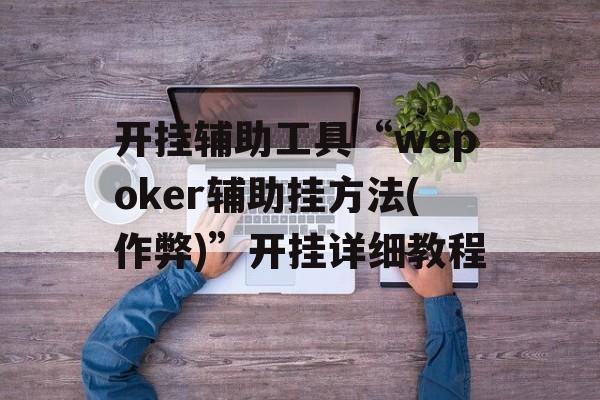 开挂辅助工具“wepoker辅助挂方法(作弊)”开挂详细教程