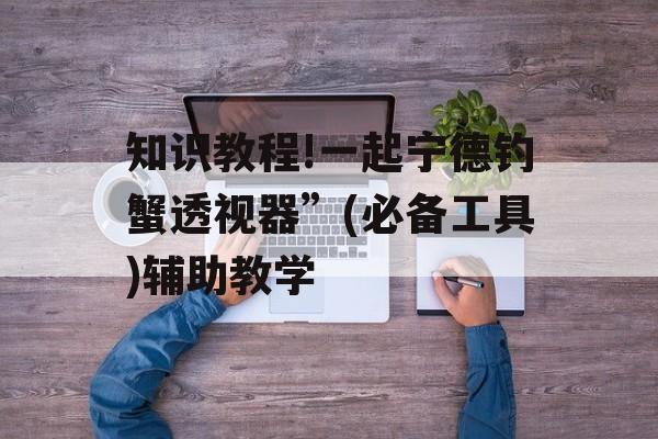 知识教程!一起宁德钓蟹透视器”(必备工具)辅助教学 知识教程!一起宁德钓蟹透视器”(必备工具)辅助教学