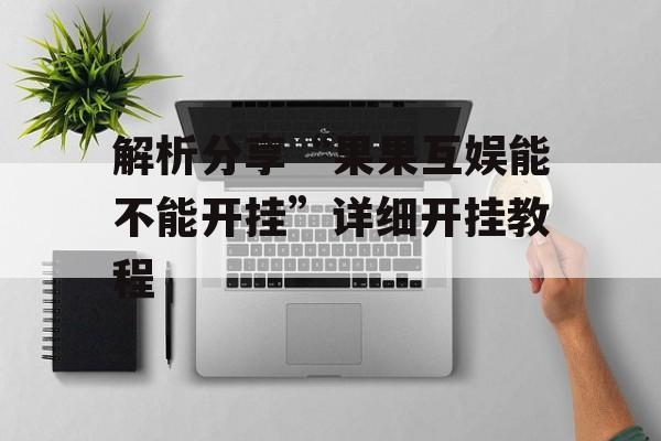 解析分享“果果互娱能不能开挂”详细开挂教程