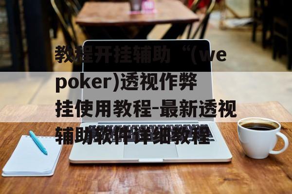 教程开挂辅助“(wepoker)透视作弊挂使用教程-最新透视辅助软件详细教程