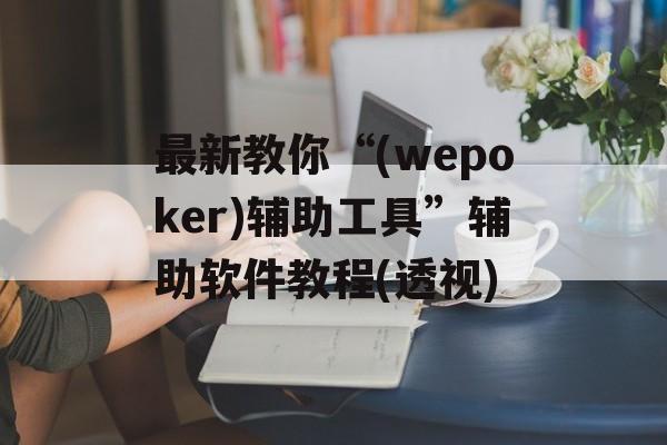 最新教你“(wepoker)辅助工具”辅助软件教程(透视)