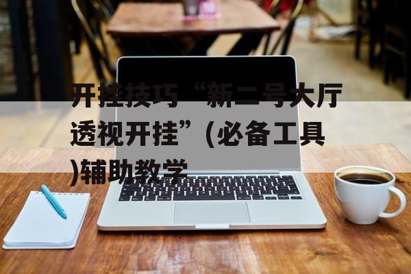 开挂技巧“新二号大厅透视开挂”(必备工具)辅助教学 开挂技巧“新二号大厅透视开挂”(必备工具)辅助教学