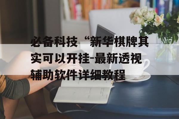 必备科技“新华棋牌其实可以开挂-最新透视辅助软件详细教程