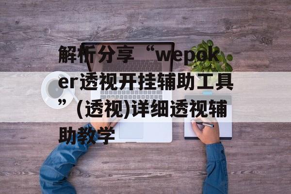解析分享“wepoker透视开挂辅助工具”(透视)详细透视辅助教学 解析分享“wepoker透视开挂辅助工具”(透视)详细透视辅助教学