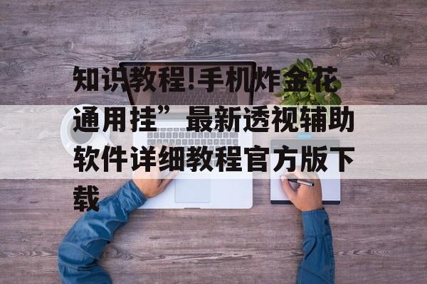 知识教程!手机炸金花通用挂”最新透视辅助软件详细教程官方版下载