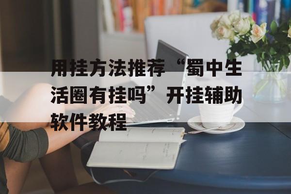 用挂方法推荐“蜀中生活圈有挂吗”开挂辅助软件教程