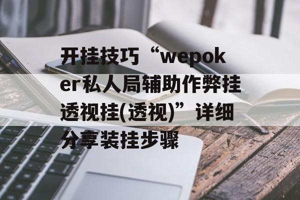开挂技巧“wepoker私人局辅助作弊挂透视挂(透视)”详细分享装挂步骤