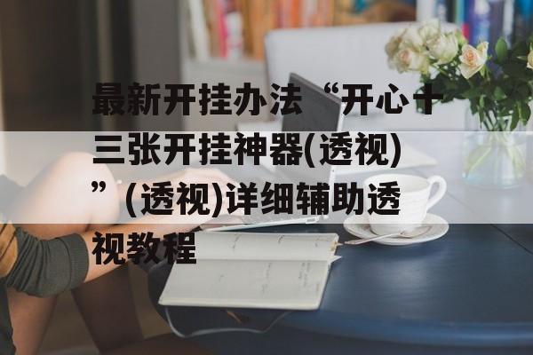 最新开挂办法“开心十三张开挂神器(透视)”(透视)详细辅助透视教程