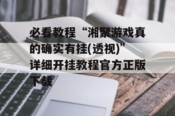 必看教程“湘聚游戏真的确实有挂(透视)”详细开挂教程官方正版下载