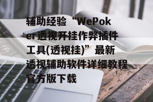 辅助经验“WePoker透视开挂作弊插件工具(透视挂)”最新透视辅助软件详细教程官方版下载