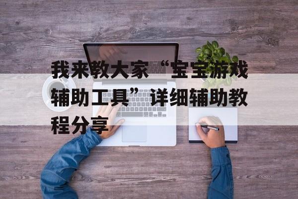 我来教大家“宝宝游戏辅助工具”详细辅助教程分享